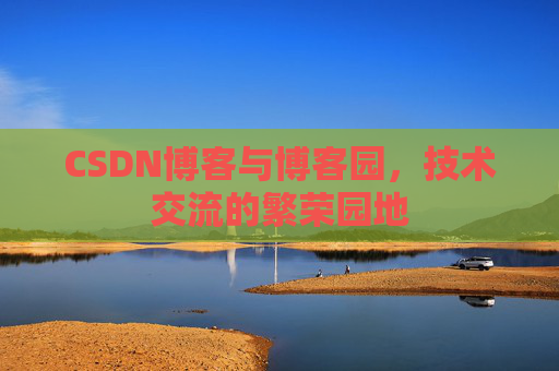 CSDN博客与博客园,技术交流的繁荣园地